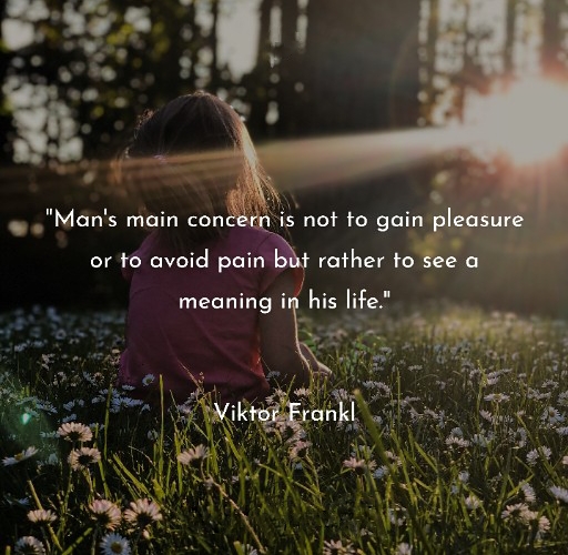 "Man's main concern is not to gain pleasure or to avoid pain but rather to see a meaning in his life."